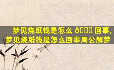 梦见烧纸钱是怎么 🐎 回事,梦见烧纸钱是怎么回事周公解梦